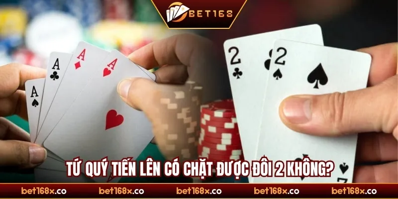 Tứ quý tiến lên có chặt được đôi 2 không